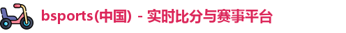 bsports(中国) - 实时比分与赛事平台
